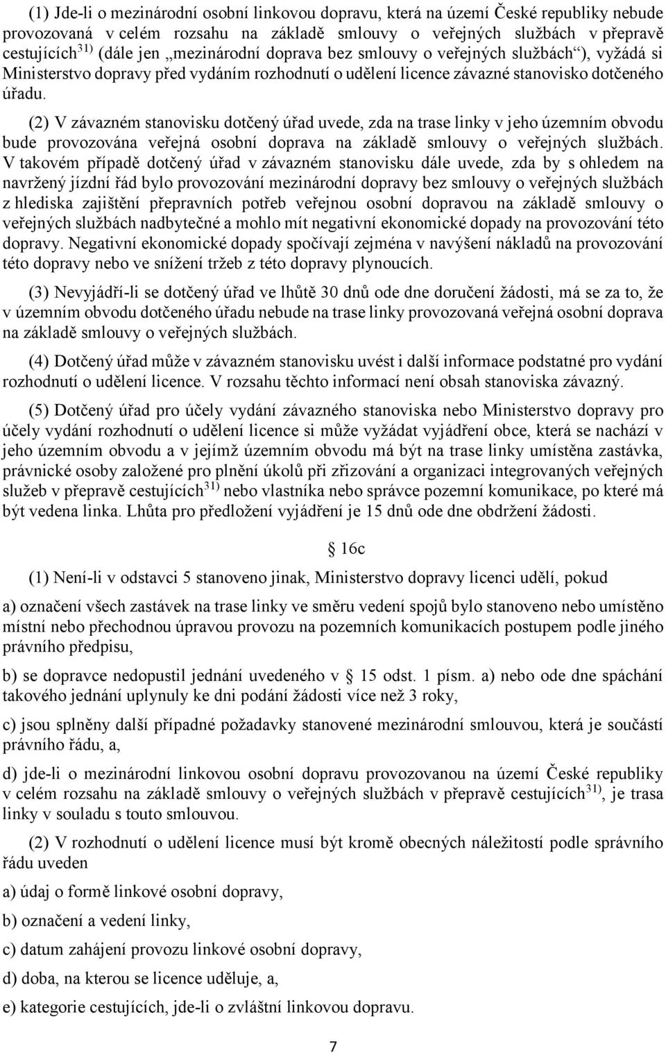 (2) V závazném stanovisku dotčený úřad uvede, zda na trase linky v jeho územním obvodu bude provozována veřejná osobní doprava na základě smlouvy o veřejných službách.