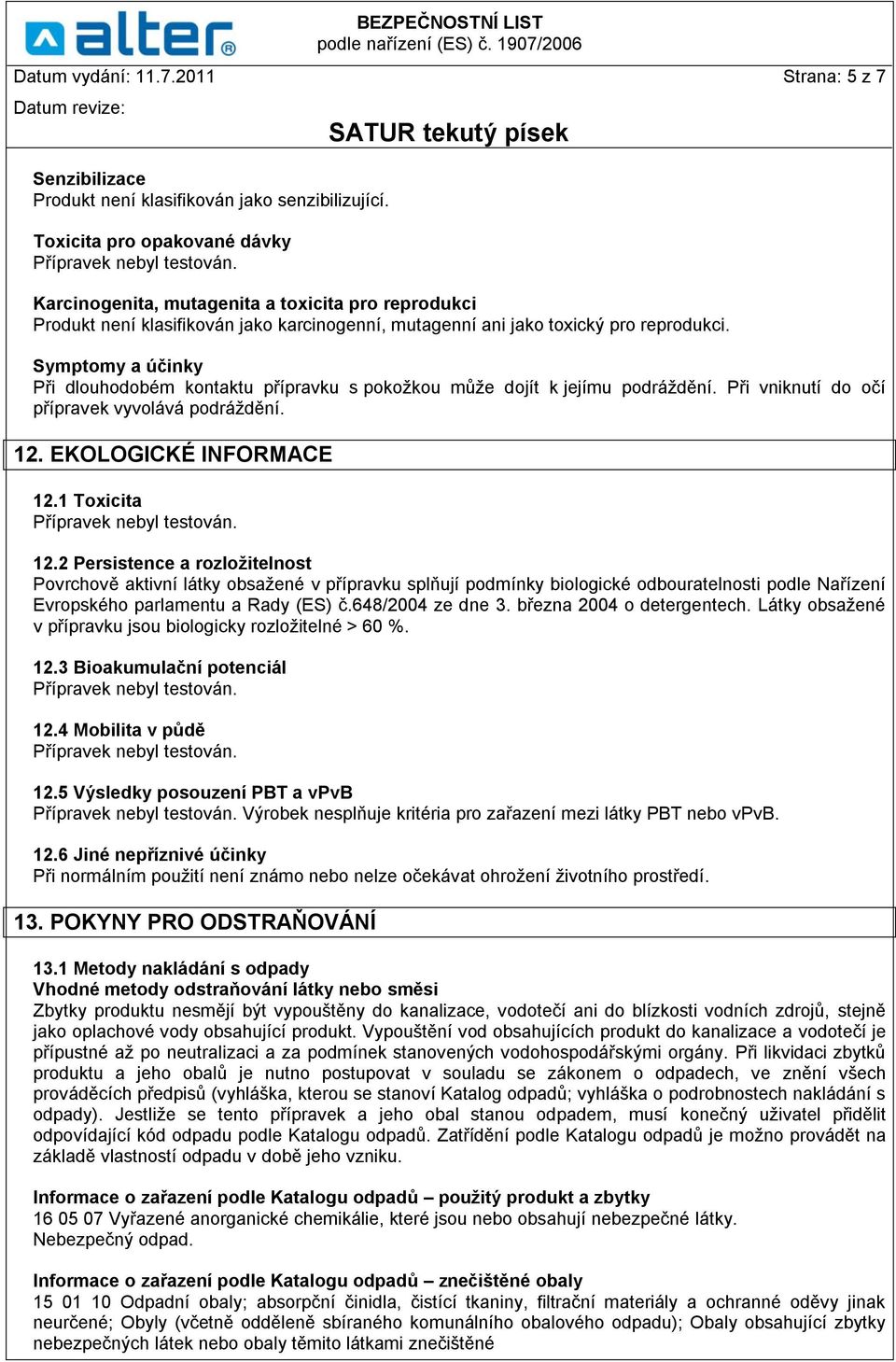 Symptomy a účinky Při dlouhodobém kontaktu přípravku s pokožkou může dojít k jejímu podráždění. Při vniknutí do očí přípravek vyvolává podráždění. 12. EKOLOGICKÉ INFORMACE 12.1 Toxicita 12.