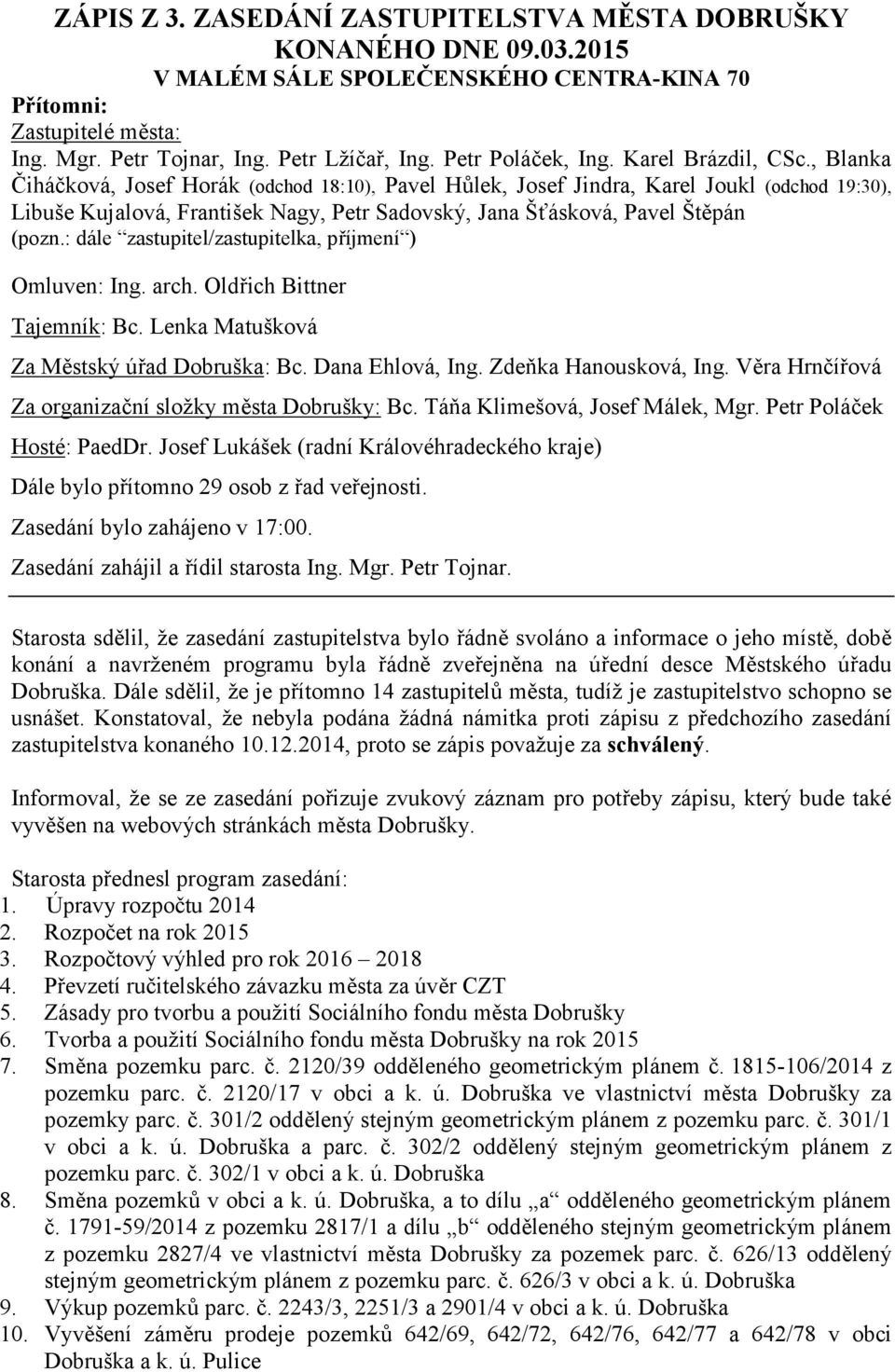 , Blanka Čiháčková, Josef Horák (odchod 18:10), Pavel Hůlek, Josef Jindra, Karel Joukl (odchod 19:30), Libuše Kujalová, František Nagy, Petr Sadovský, Jana Šťásková, Pavel Štěpán (pozn.