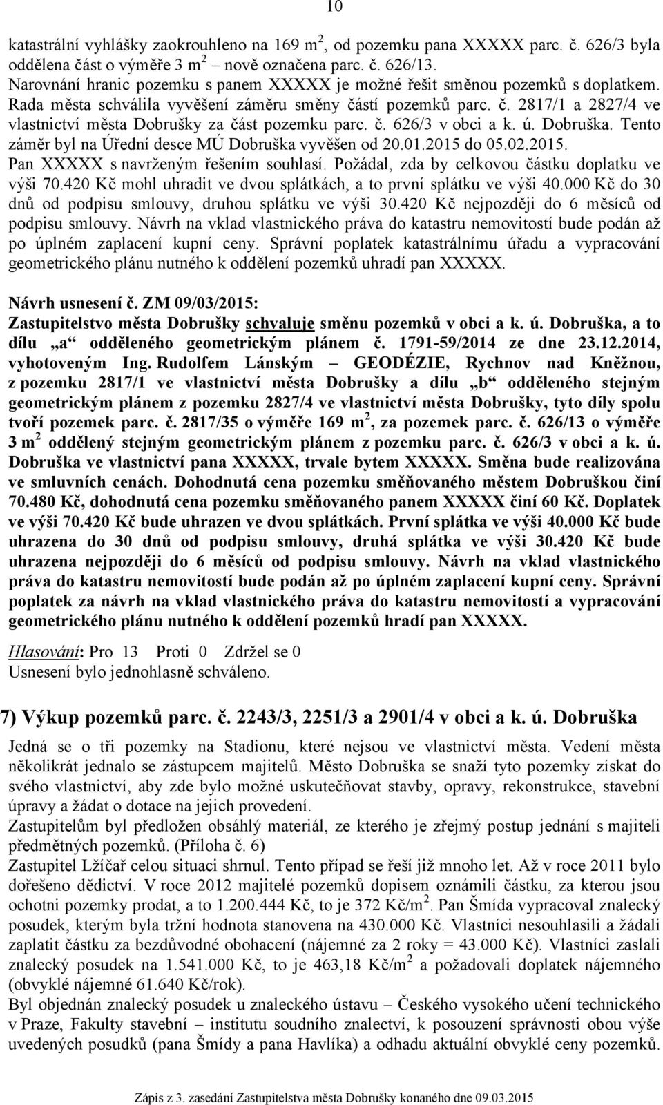 č. 626/3 v obci a k. ú. Dobruška. Tento záměr byl na Úřední desce MÚ Dobruška vyvěšen od 20.01.2015 do 05.02.2015. Pan XXXXX s navrženým řešením souhlasí.