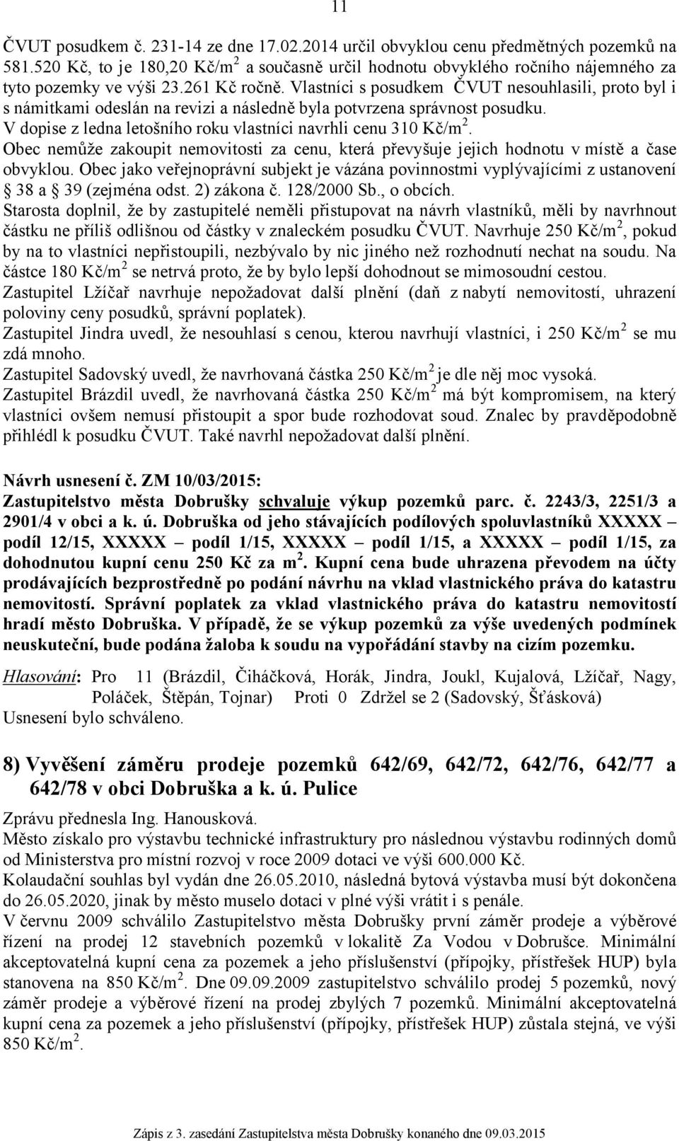 V dopise z ledna letošního roku vlastníci navrhli cenu 310 Kč/m 2. Obec nemůže zakoupit nemovitosti za cenu, která převyšuje jejich hodnotu v místě a čase obvyklou.