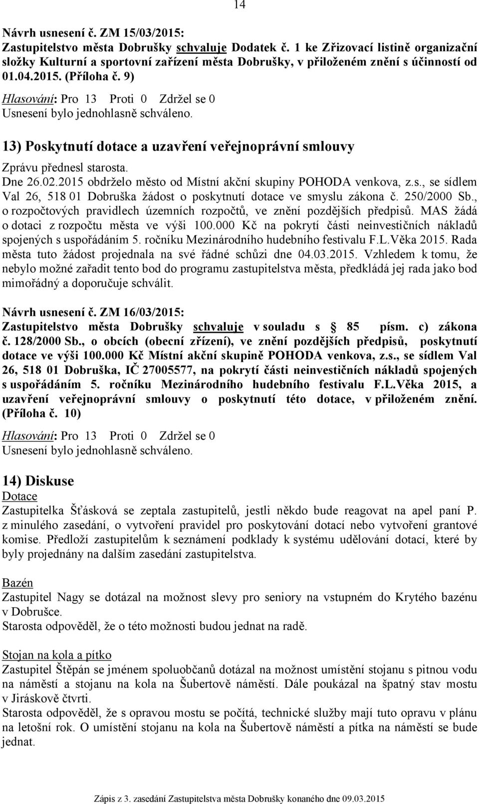 9) Hlasování: Pro 13 Proti 0 Zdržel se 0 13) Poskytnutí dotace a uzavření veřejnoprávní smlouvy Zprávu přednesl starosta. Dne 26.02.2015 obdrželo město od Místní akční skupiny POHODA venkova, z.s., se sídlem Val 26, 518 01 Dobruška žádost o poskytnutí dotace ve smyslu zákona č.
