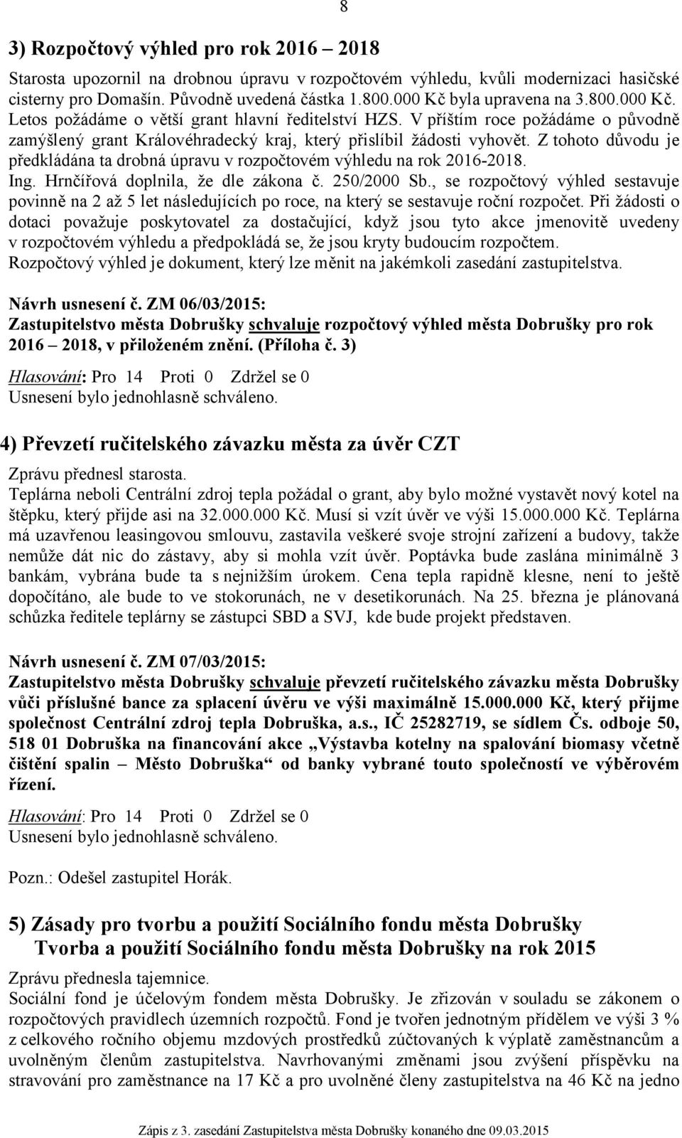 Z tohoto důvodu je předkládána ta drobná úpravu v rozpočtovém výhledu na rok 2016-2018. Ing. Hrnčířová doplnila, že dle zákona č. 250/2000 Sb.