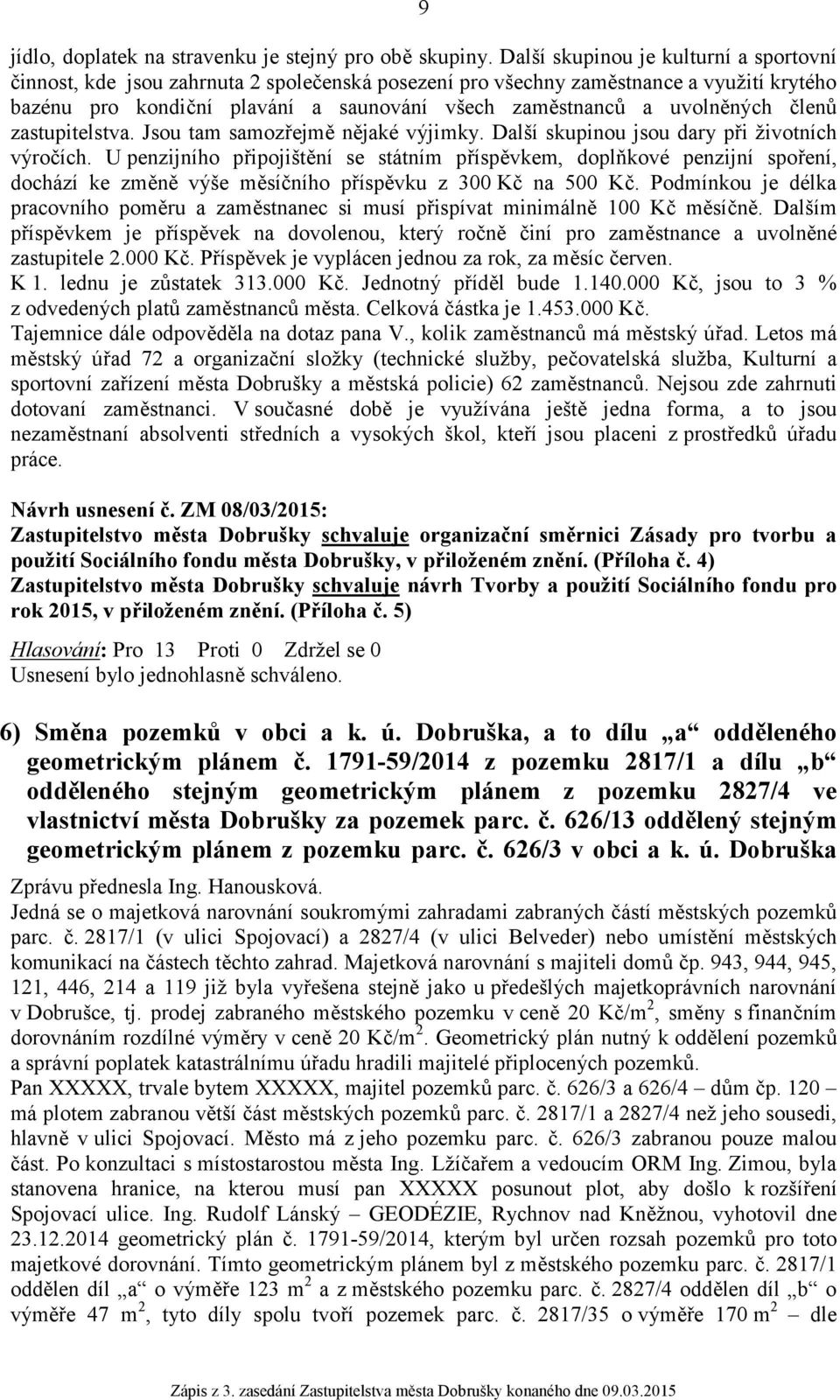 uvolněných členů zastupitelstva. Jsou tam samozřejmě nějaké výjimky. Další skupinou jsou dary při životních výročích.