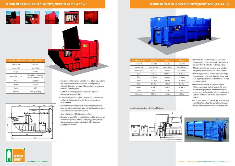 240 bar cca 55 s 3870 x 2070 x 2322 mm/ 4470 x 2070 x 2322 mm 4/5,5 kw 3x 400 V 16 A 2330 kg/2745 kg Samolisovací kontejnery MSK 7,5 m 3 a 10 m 3 jsou určeny pro lisování a převoz komunálních a