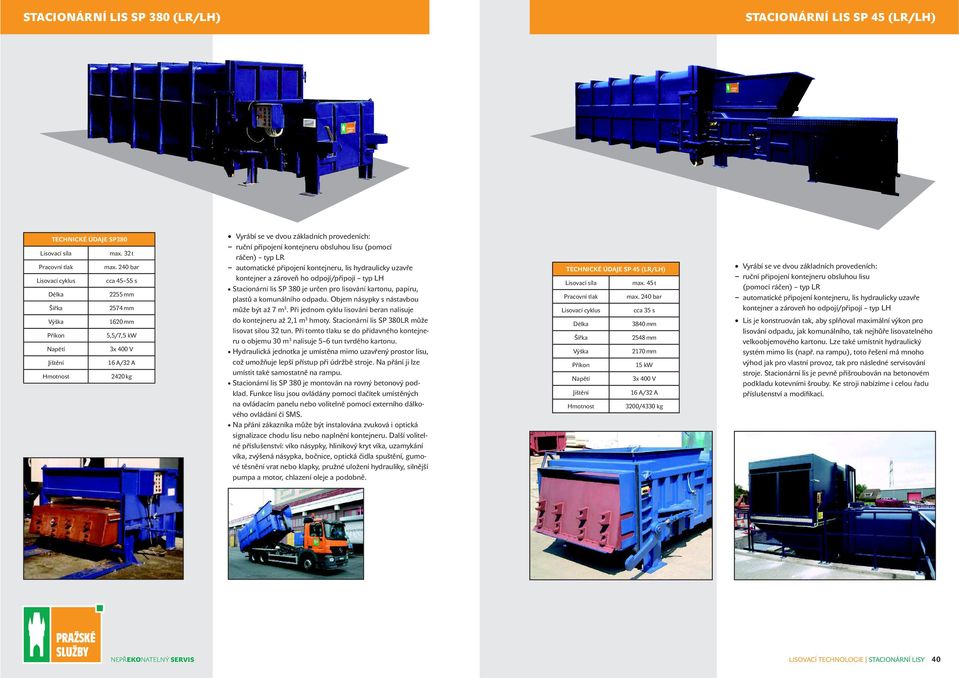 připojení kontejneru obsluhou lisu (pomocí ráčen) typ LR automatické připojení kontejneru, lis hydraulicky uzavře kontejner a zároveň ho odpojí/připojí typ LH Stacionární lis SP 380 je určen pro