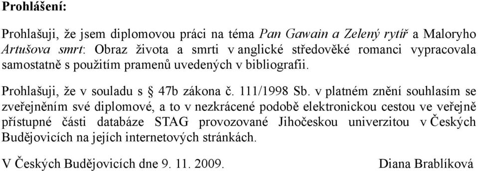 v platném znění souhlasím se zveřejněním své diplomové, a to v nezkrácené podobě elektronickou cestou ve veřejně přístupné části databáze STAG