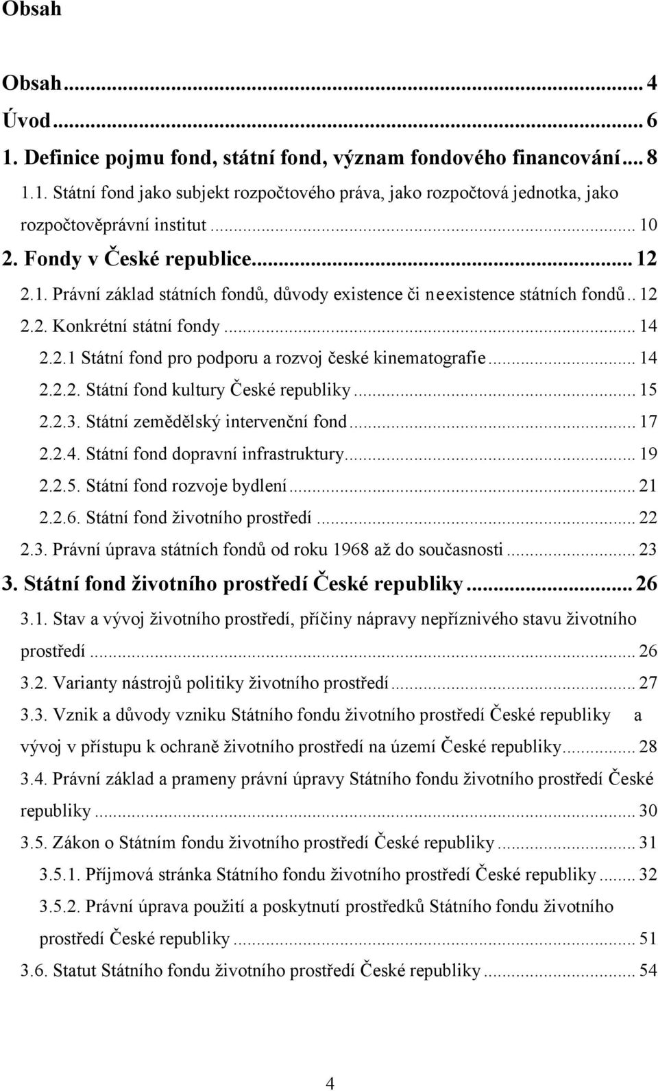 .. 14 2.2.2. Státní fond kultury České republiky... 15 2.2.3. Státní zemědělský intervenční fond... 17 2.2.4. Státní fond dopravní infrastruktury... 19 2.2.5. Státní fond rozvoje bydlení... 21 2.2.6.