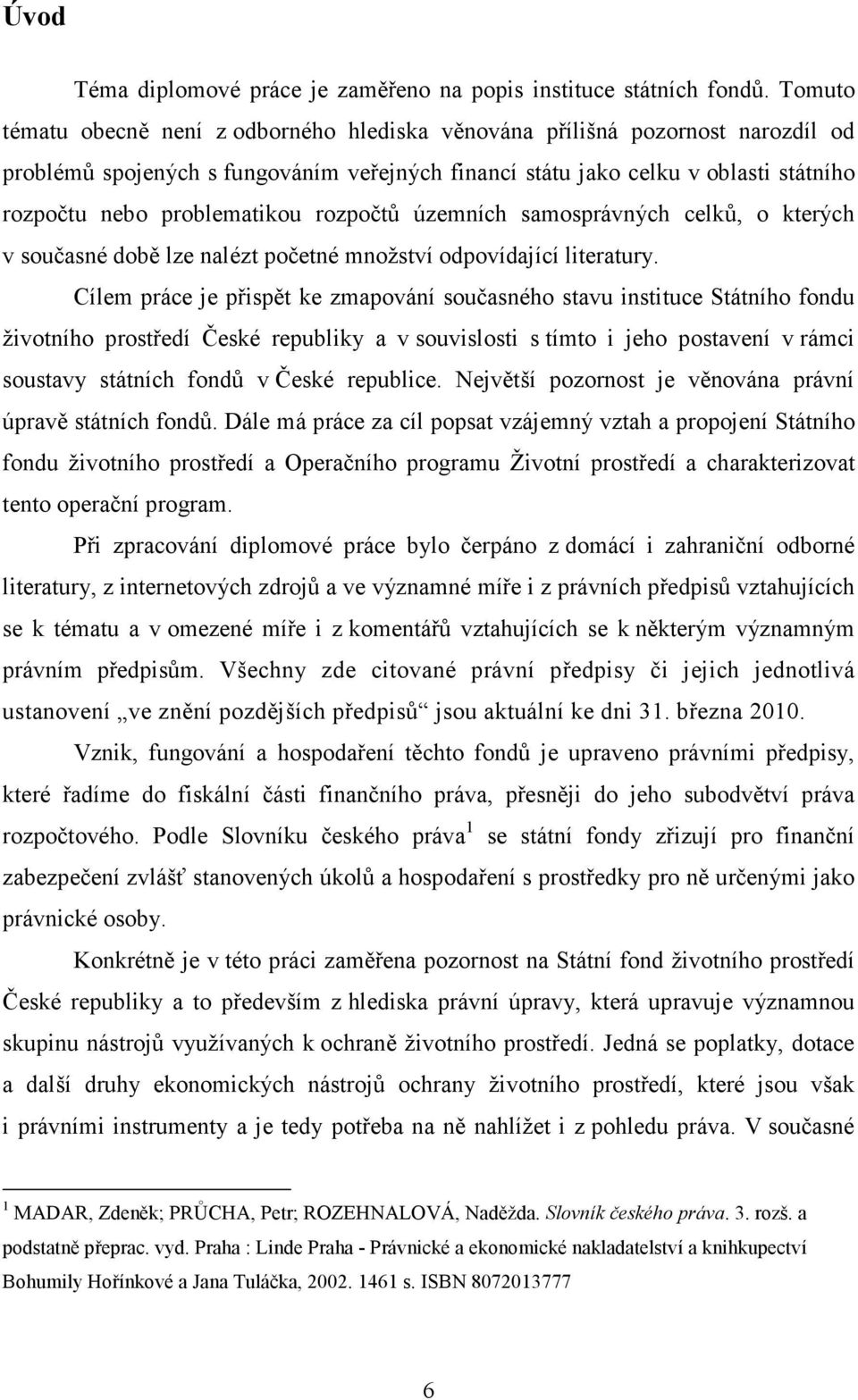 problematikou rozpočtů územních samosprávných celků, o kterých v současné době lze nalézt početné množství odpovídající literatury.