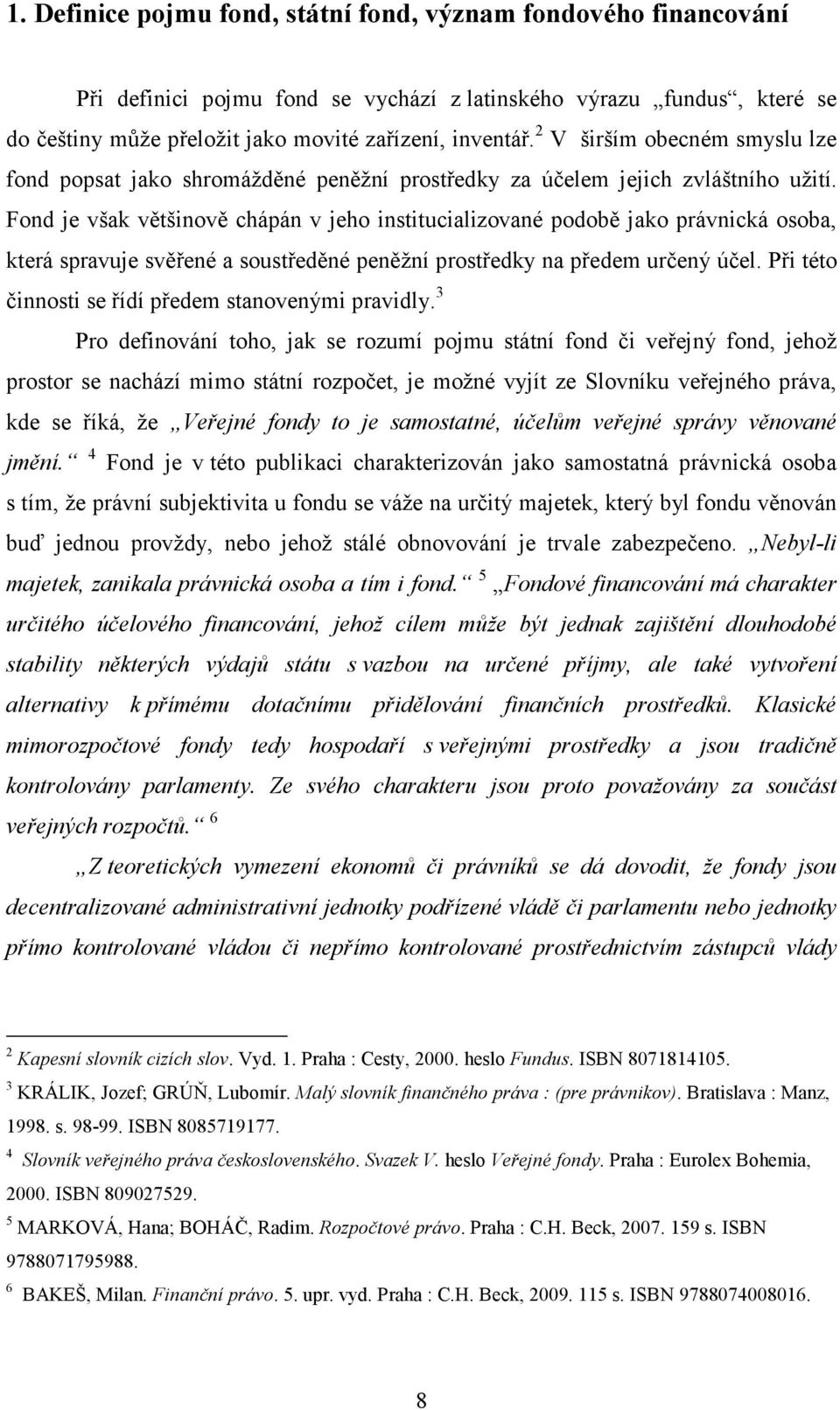 Fond je však většinově chápán v jeho institucializované podobě jako právnická osoba, která spravuje svěřené a soustředěné peněžní prostředky na předem určený účel.