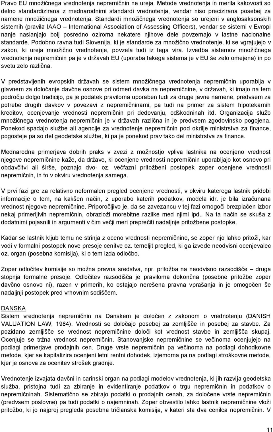 Standardi množičnega vrednotenja so urejeni v anglosaksonskih sistemih (pravila IAAO International Association of Assessing Officers), vendar se sistemi v Evropi nanje naslanjajo bolj posredno