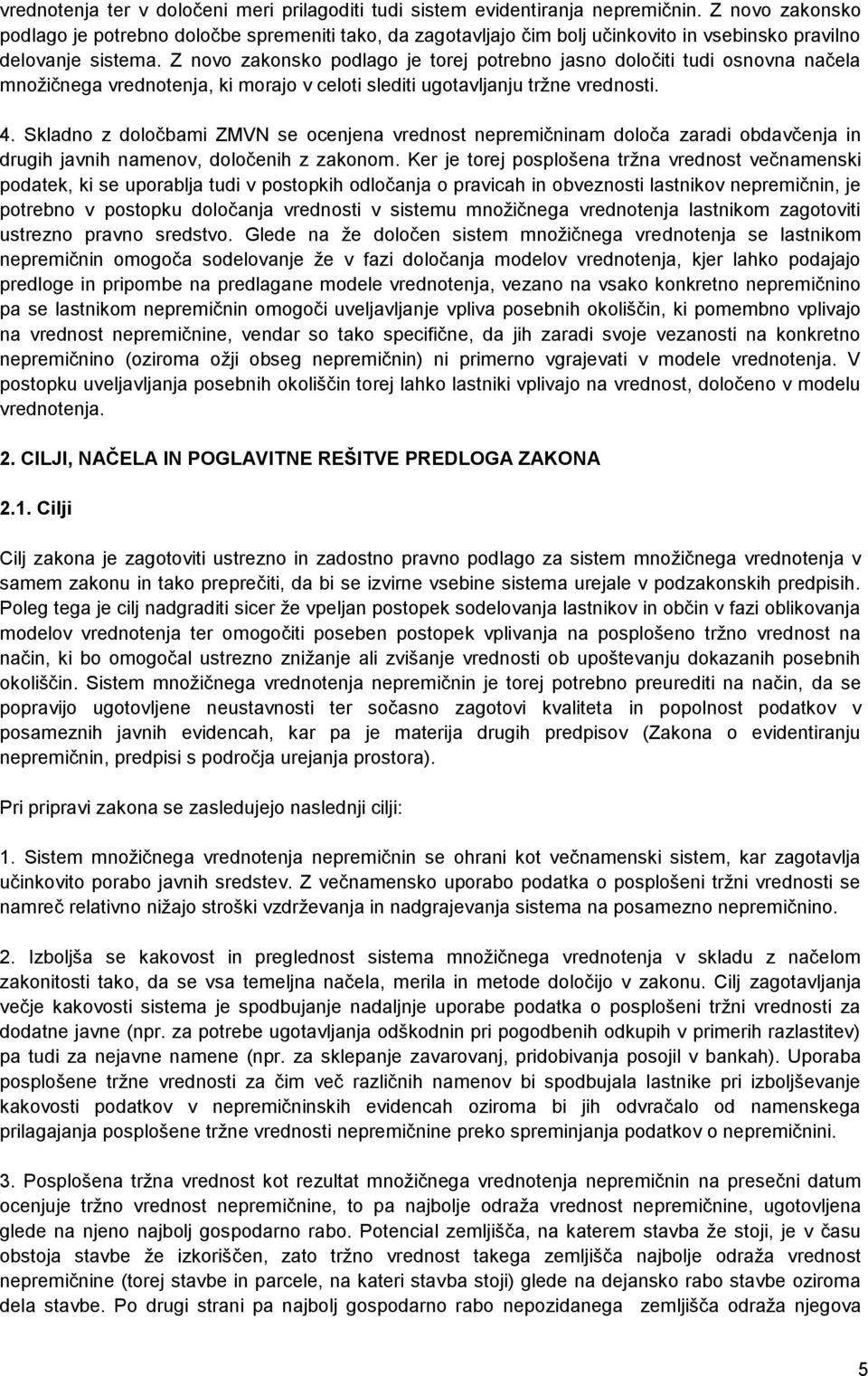 Z novo zakonsko podlago je torej potrebno jasno določiti tudi osnovna načela množičnega vrednotenja, ki morajo v celoti slediti ugotavljanju tržne vrednosti. 4.
