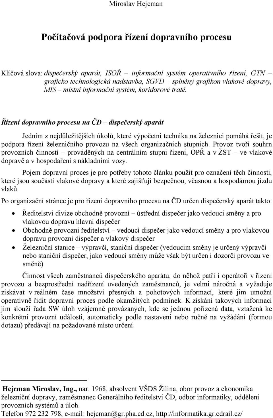 Řízení dopravního procesu na ČD dispečerský aparát Jedním z nejdůležitějších úkolů, které výpočetní technika na železnici pomáhá řešit, je podpora řízení železničního provozu na všech organizačních