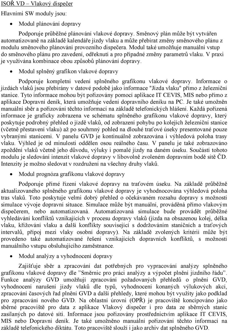 Modul také umožňuje manuální vstup do směnového plánu pro zavedení, odřeknutí a pro případné změny parametrů vlaku. V praxi je využívána kombinace obou způsobů plánování dopravy.