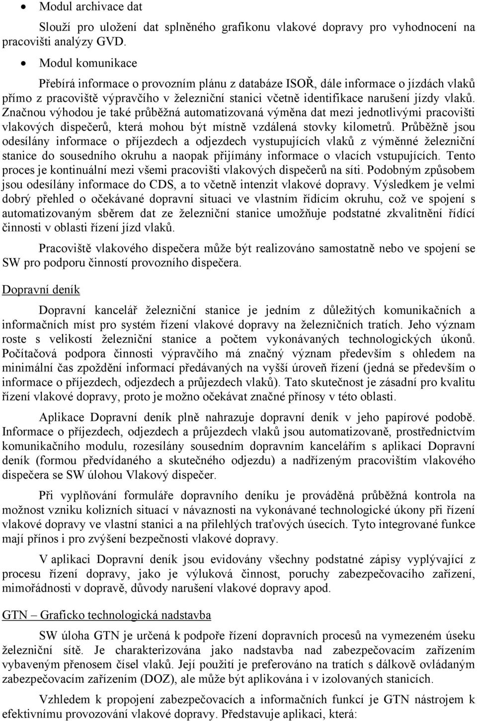 Značnou výhodou je také průběžná automatizovaná výměna dat mezi jednotlivými pracovišti vlakových dispečerů, která mohou být místně vzdálená stovky kilometrů.