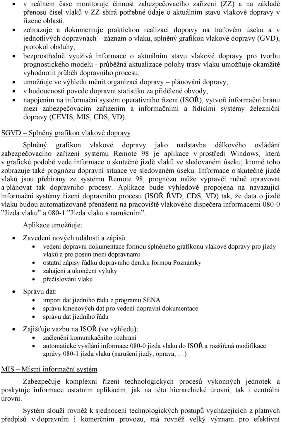 vlakové dopravy pro tvorbu prognostického modelu - průběžná aktualizace polohy trasy vlaku umožňuje okamžitě vyhodnotit průběh dopravního procesu, umožňuje ve výhledu měnit organizaci dopravy