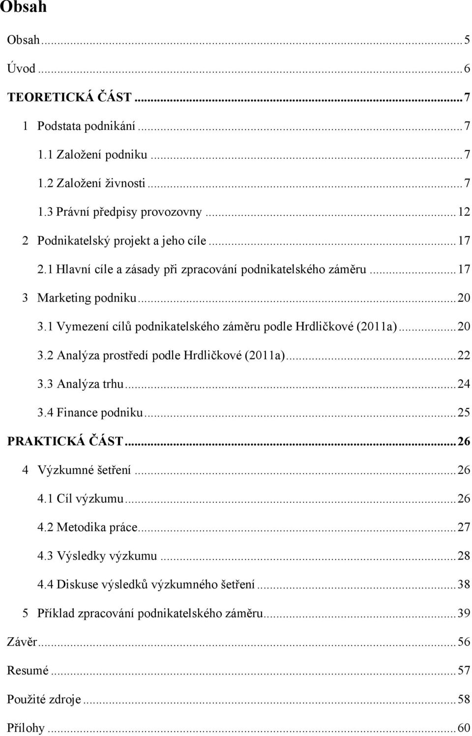 1 Vymezení cílů podnikatelského záměru podle Hrdličkové (2011a)... 20 3.2 Analýza prostředí podle Hrdličkové (2011a)... 22 3.3 Analýza trhu... 24 3.4 Finance podniku... 25 PRAKTICKÁ ČÁST.