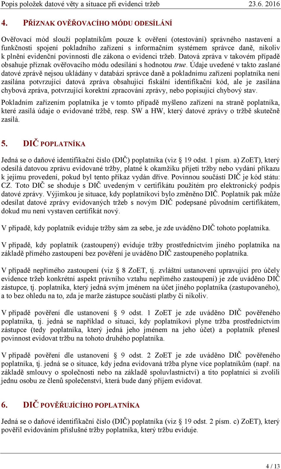 Údaje uvedené v takto zaslané datové zprávě nejsou ukládány v databázi správce daně a pokladnímu zařízení poplatníka není zasílána potvrzující datová zpráva obsahující fiskální identifikační kód, ale