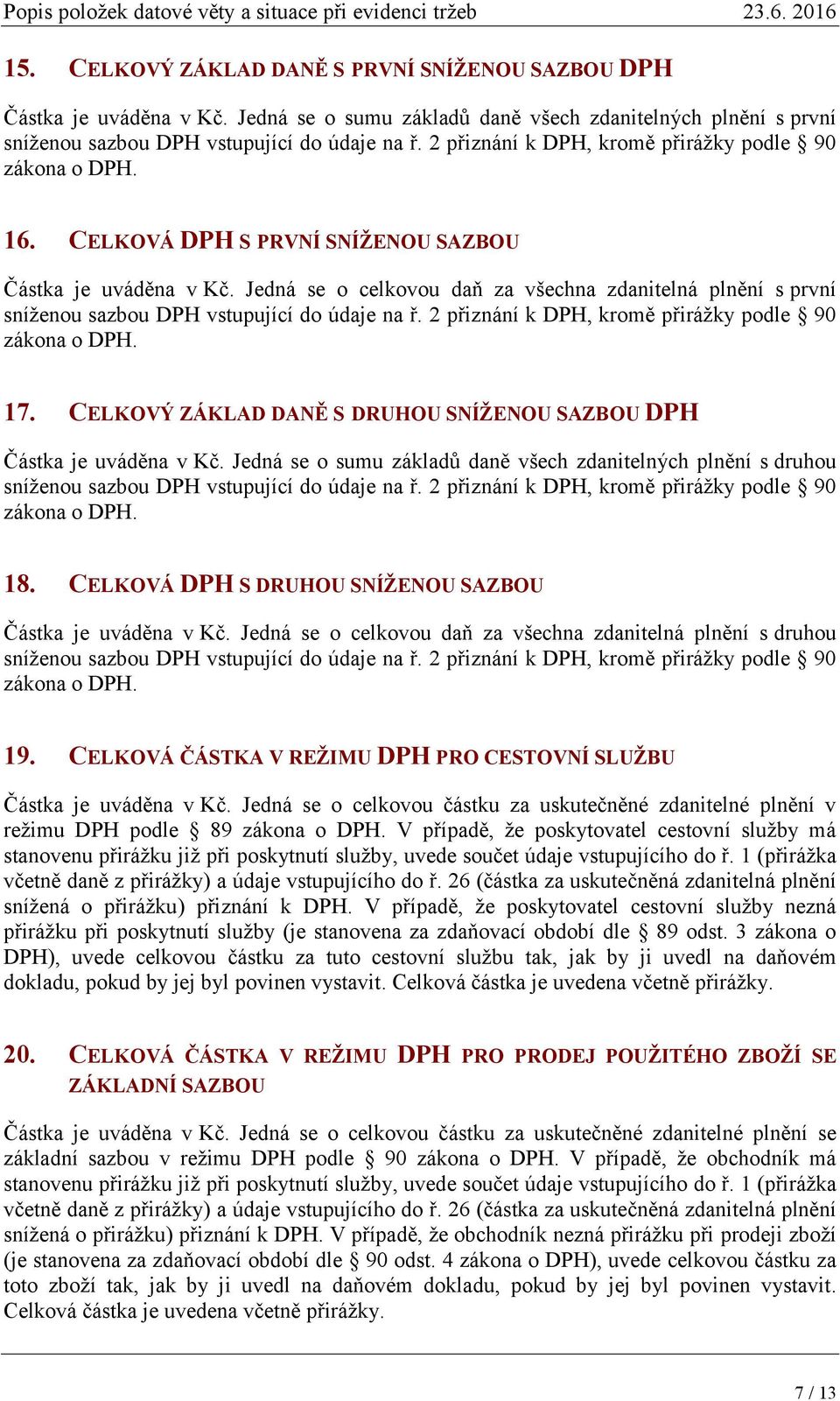 Jedná se o celkovou daň za všechna zdanitelná plnění s první sníženou sazbou DPH vstupující do údaje na ř. 2 přiznání k DPH, kromě přirážky podle 90 zákona o DPH. 17.