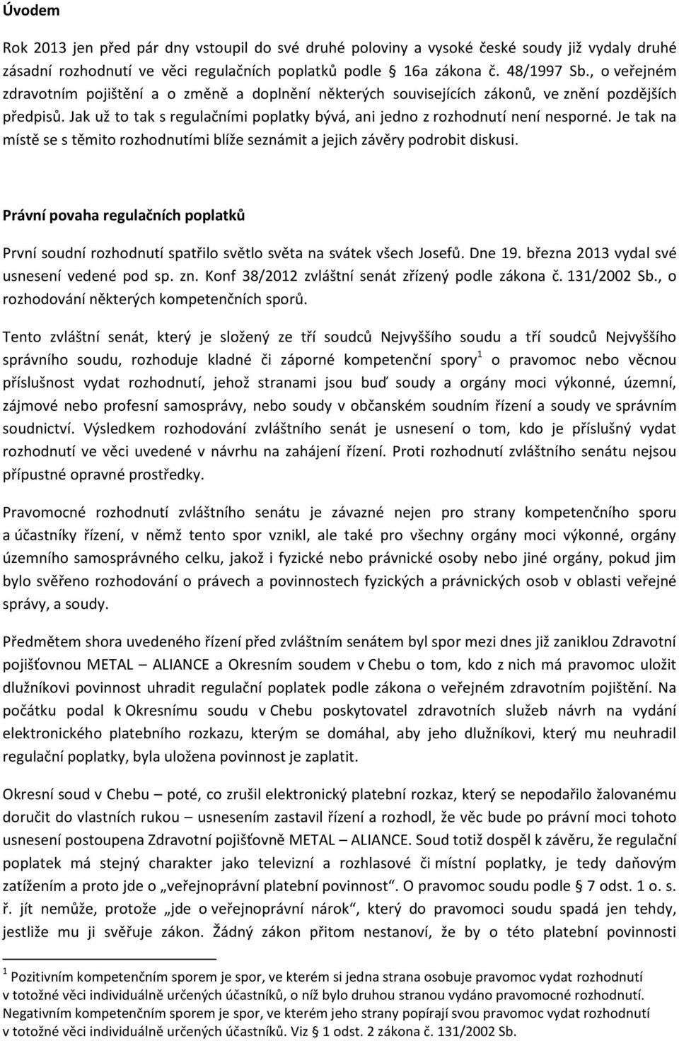 Je tak na místě se s těmito rozhodnutími blíže seznámit a jejich závěry podrobit diskusi. Právní povaha regulačních poplatků První soudní rozhodnutí spatřilo světlo světa na svátek všech Josefů.