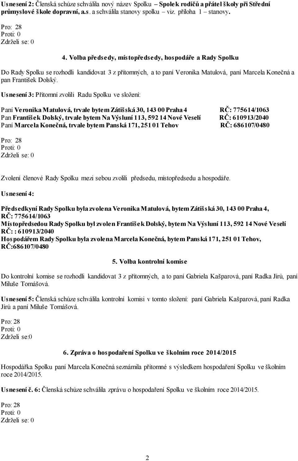 Usnesení 3: Přítomní zvolili Radu Spolku ve složení: Paní Veronika Matulová, trvale bytem Zátišská 30, 143 00 Praha 4 RČ: 775614/1063 Pan František Dolský, trvale bytem Na Výsluní 113, 592 14 Nové