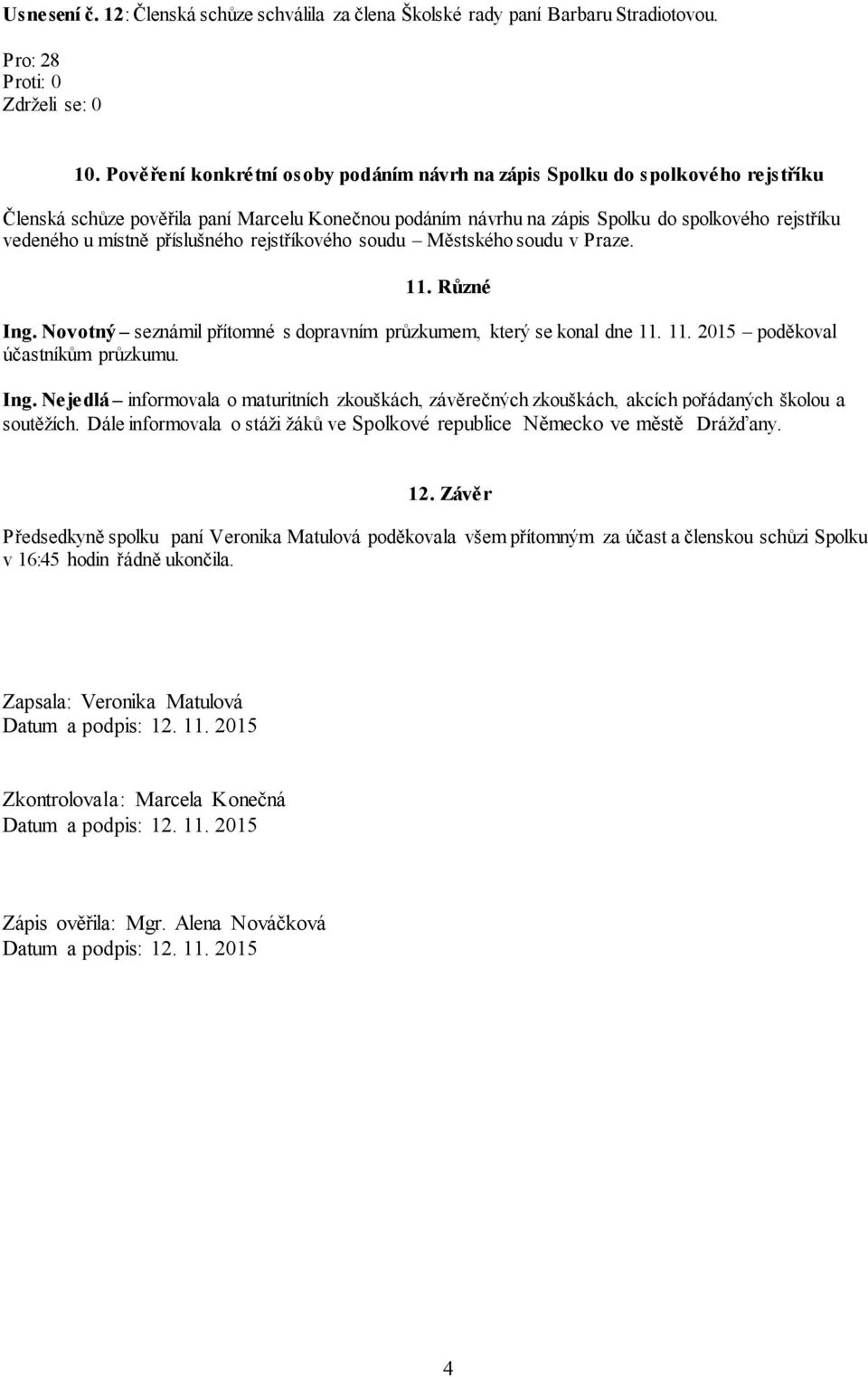 příslušného rejstříkového soudu Městského soudu v Praze. 11. Různé Ing. Novotný seznámil přítomné s dopravním průzkumem, který se konal dne 11. 11. 2015 poděkoval účastníkům průzkumu. Ing. Nejedlá informovala o maturitních zkouškách, závěrečných zkouškách, akcích pořádaných školou a soutěžích.