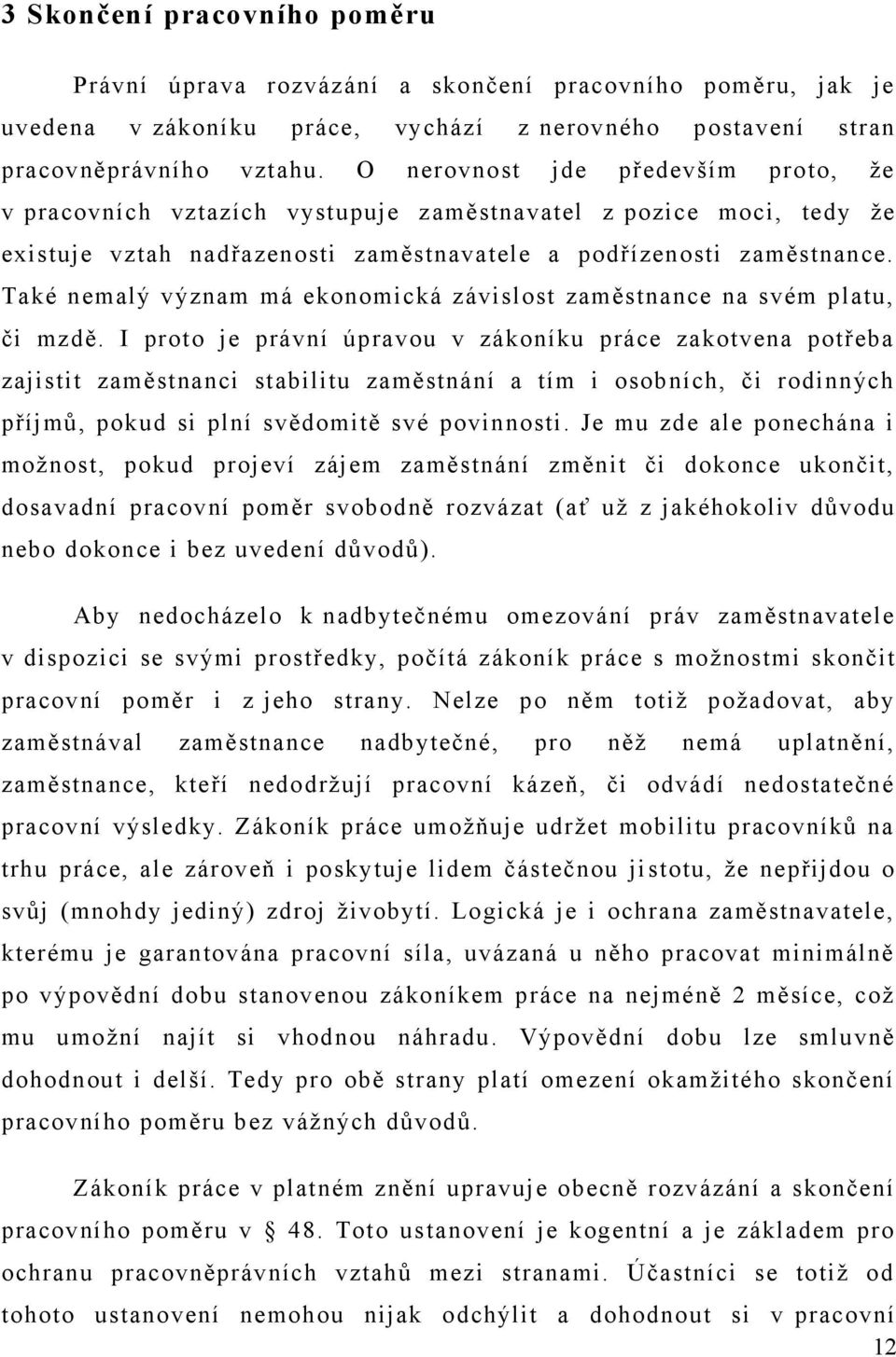 Také nemalý význam má ekonomická závislost zaměstnance na svém platu, či mzdě.