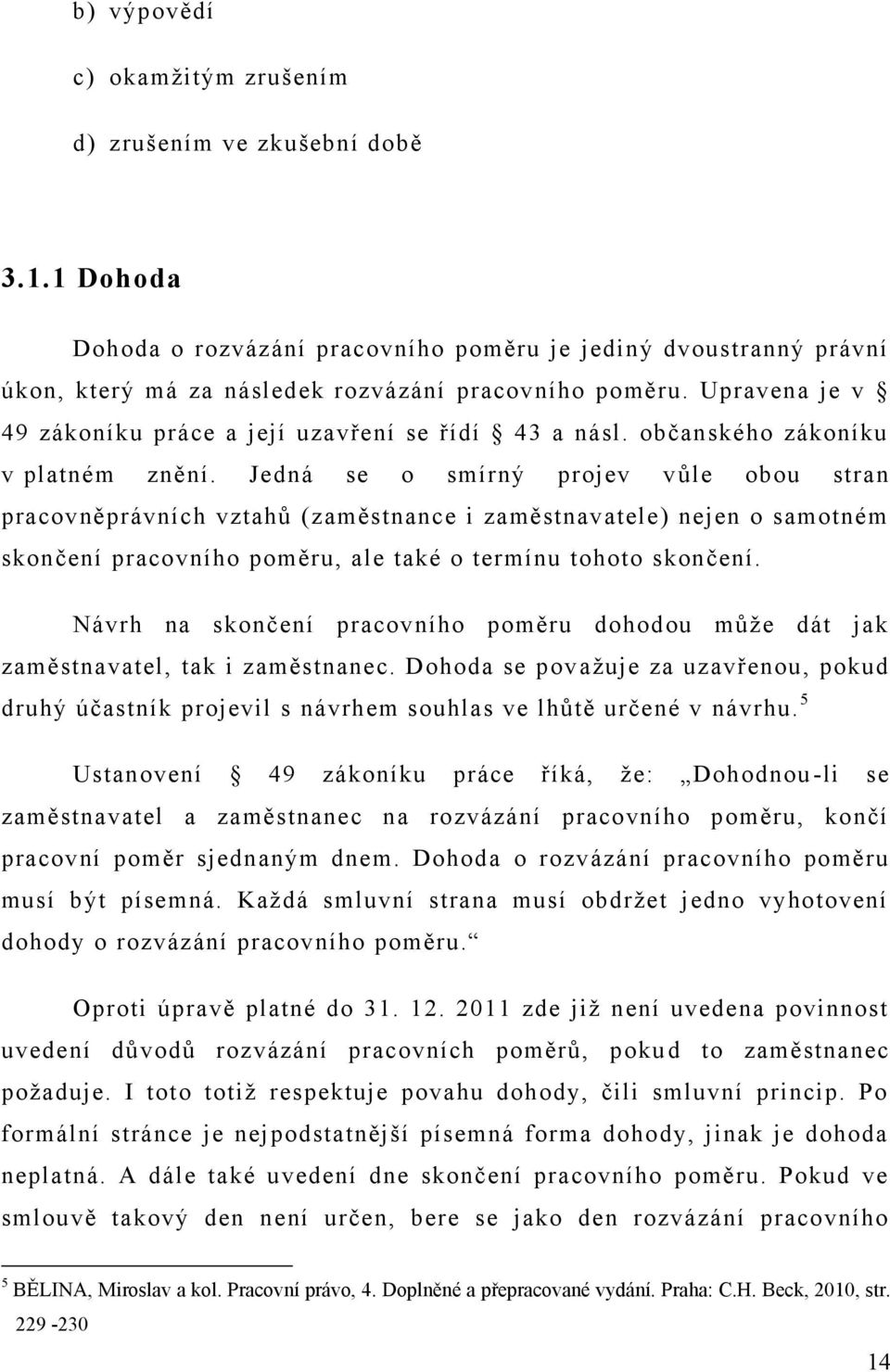 Jedná se o smírný projev v ůle obou stran pracovněprávních vztahů (zaměstnance i zaměstnavatele) nejen o samotném skončení pracovního poměru, ale také o termínu tohoto skončení.