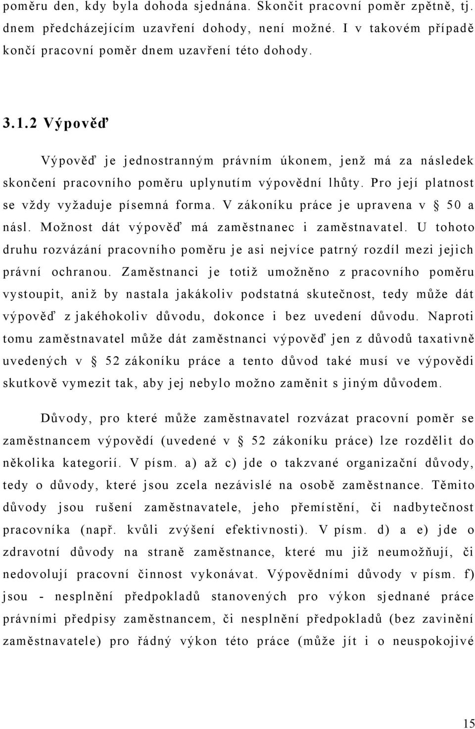 V zákoníku práce je upravena v 50 a násl. Možnost dát výpověď má zaměstnanec i zaměstnavat el. U tohoto druhu rozvázání pracovního poměru je asi nejvíce patrný rozdíl mezi jejich právní ochranou.