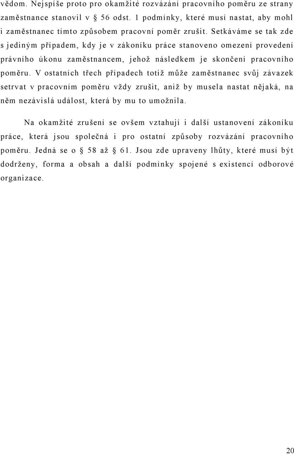 V ostatních třech případech totiž může zaměstnanec svůj závazek setrvat v pracovním poměru vždy zrušit, aniž by musela nastat nějaká, na něm nezávislá událost, která by mu to umožnila.