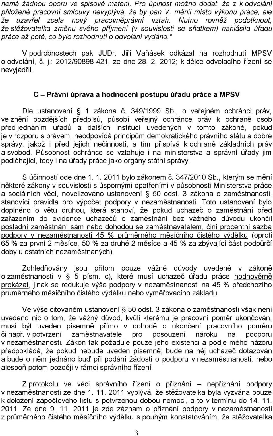 Nutno rovněž podotknout, že stěžovatelka změnu svého příjmení (v souvislosti se sňatkem) nahlásila úřadu práce až poté, co bylo rozhodnutí o odvolání vydáno. V podrobnostech pak JUDr.