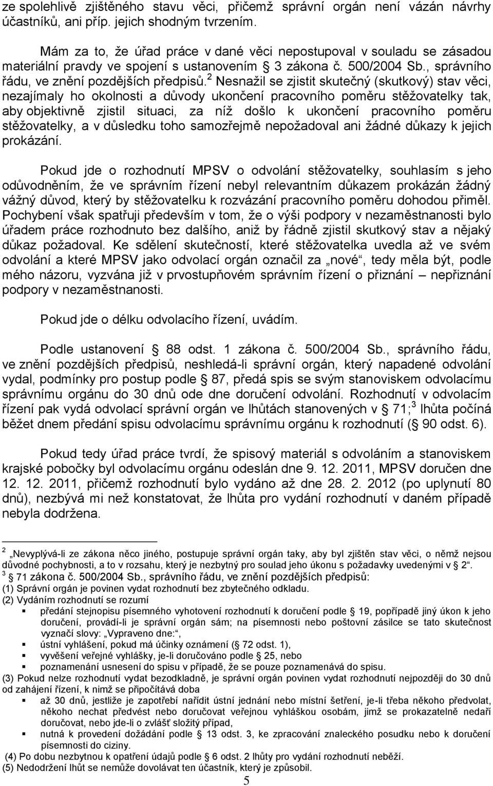 2 Nesnažil se zjistit skutečný (skutkový) stav věci, nezajímaly ho okolnosti a důvody ukončení pracovního poměru stěžovatelky tak, aby objektivně zjistil situaci, za níž došlo k ukončení pracovního