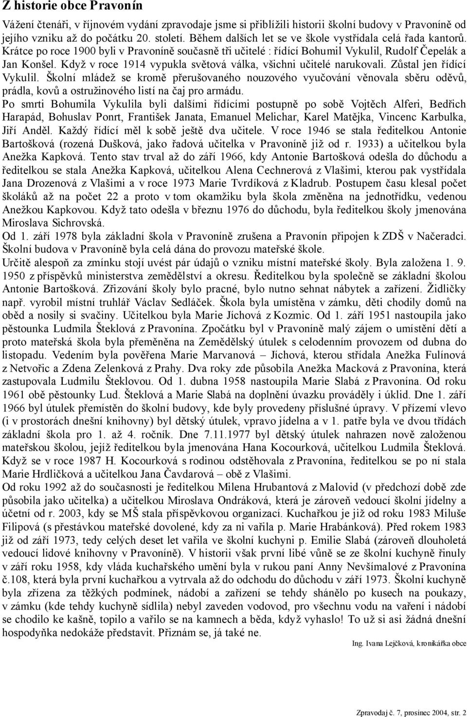 Když v roce 1914 vypukla světová válka, všichni učitelé narukovali. Zůstal jen řídící Vykulil.