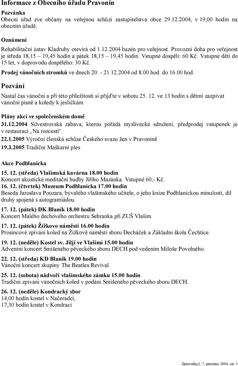 Vstupné děti do 15 let, v doprovodu dospělého: 30 Kč. Prodej vánočních stromků ve dnech 20. - 21.12.2004 od 8.00 hod. do 16.00 hod. Pozvání Nastal čas vánoční a při této příležitosti si přijďte v sobotu 25.
