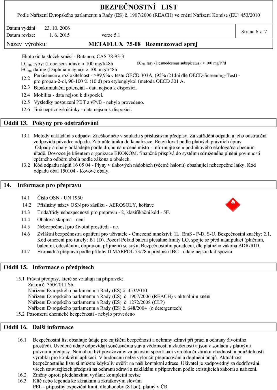 12.4 Mobilita - data nejsou k dispozici. 12.5 Výsledky posouzení PBT a vpvb - nebylo provedeno. 12.6 Jiné nepříznivé účinky - data nejsou k dispozici. Oddíl 13. Pokyny pro odstraňování 13.