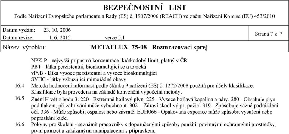 1272/2008 použitá pro účely klasifikace: Klasifikace byla provedena na základě konvenční výpočetní metody. 16.5 Znění H vět z bodu 3: 220 - Extrémně hořlavý plyn. 225 - Vysoce hořlavá kapalina a páry.