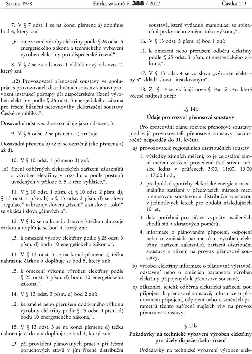 V 7 se za odstavec 1 vkládá nový odstavec 2, který zní: (2) Provozovatel přenosové soustavy ve spolupráci s provozovateli distribučních soustav stanoví provozní instrukcí postupy při dispečerském