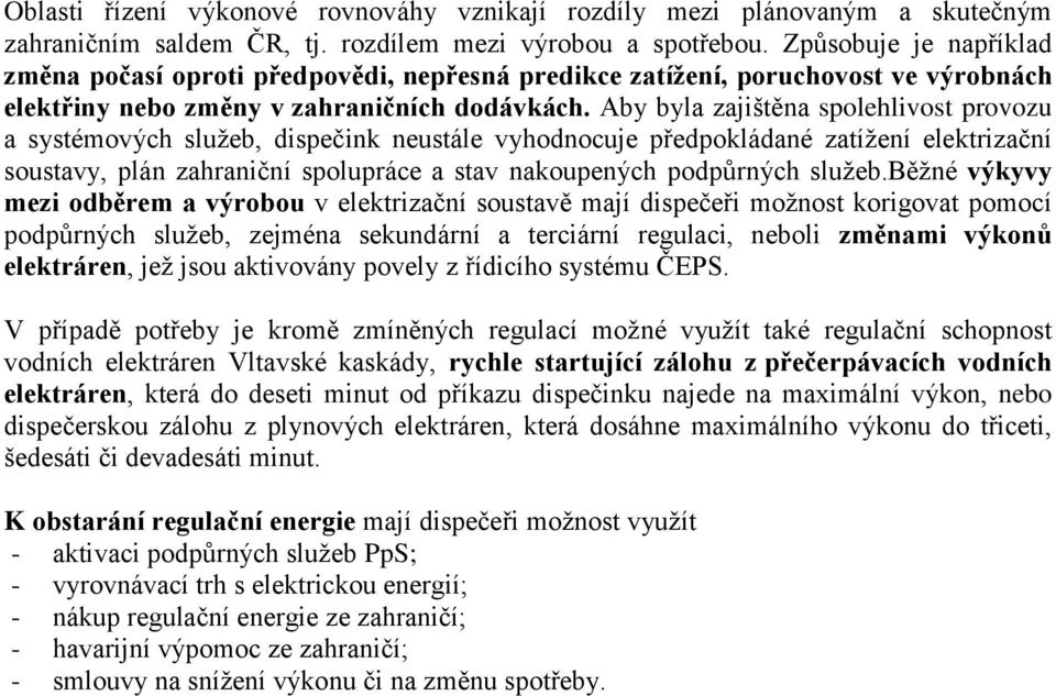 Aby byla zajištěna spolehlivost provozu a systémových služeb, dispečink neustále vyhodnocuje předpokládané zatížení elektrizační soustavy, plán zahraniční spolupráce a stav nakoupených podpůrných