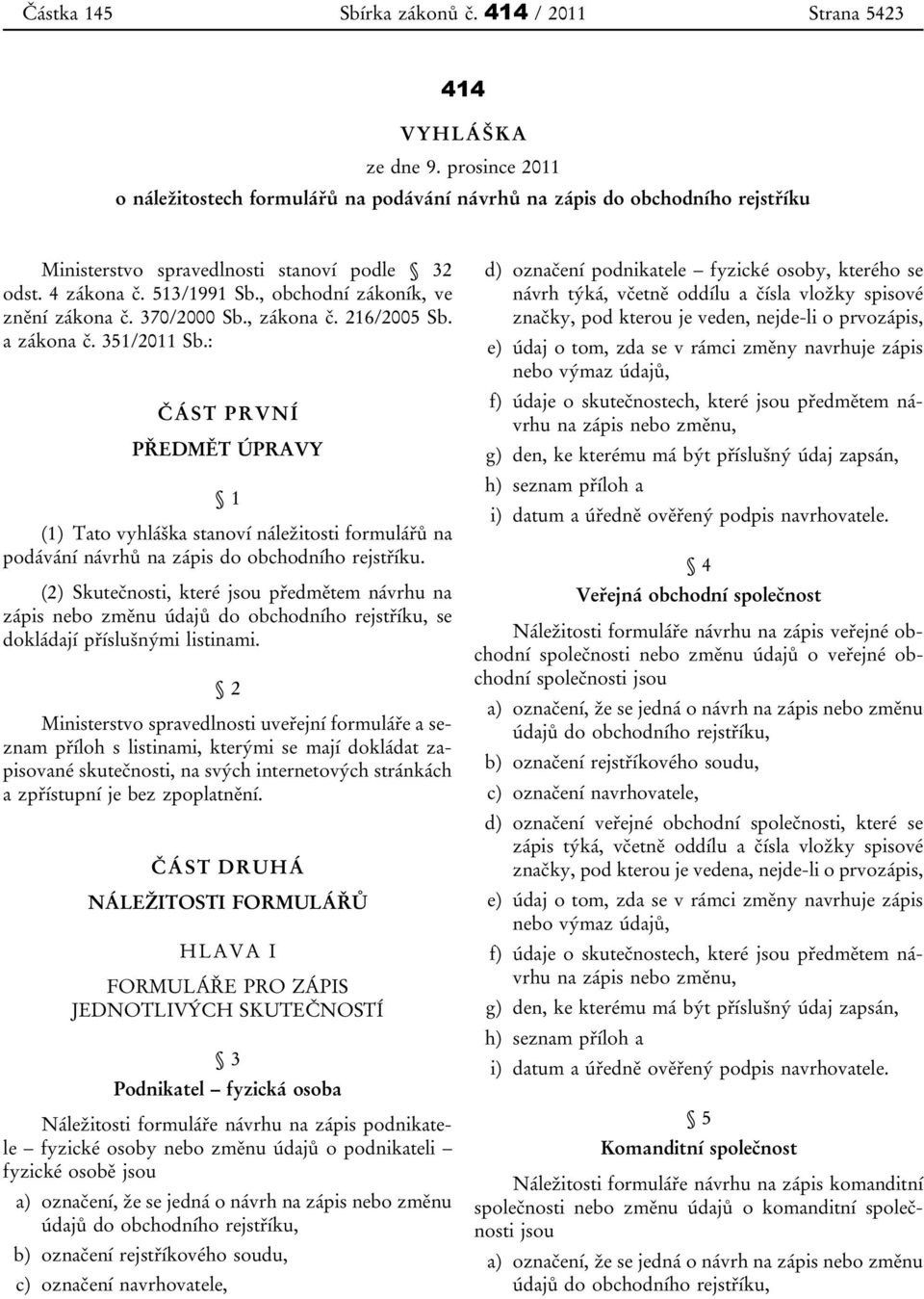 : ČÁST PRVNÍ PŘEDMĚT ÚPRAVY 1 (1) Tato vyhláška stanoví náležitosti formulářů na podávání návrhů na zápis do obchodního rejstříku.