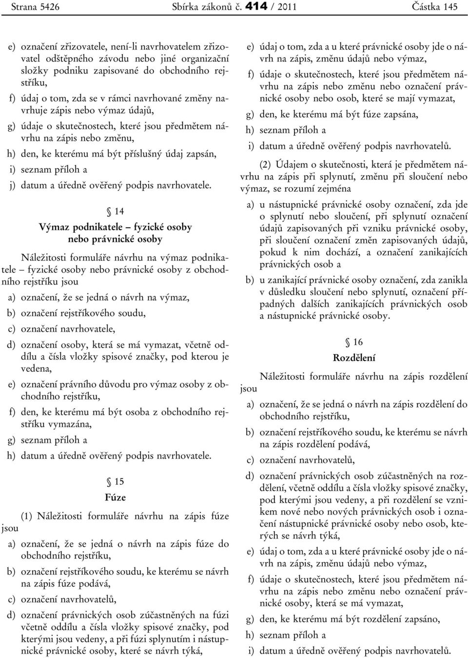 rámci navrhované změny navrhuje zápis g) údaje o skutečnostech, které předmětem návrhu h) den, ke kterému má být příslušný údaj zapsán, i) seznam příloh a j) datum a úředně ověřený podpis