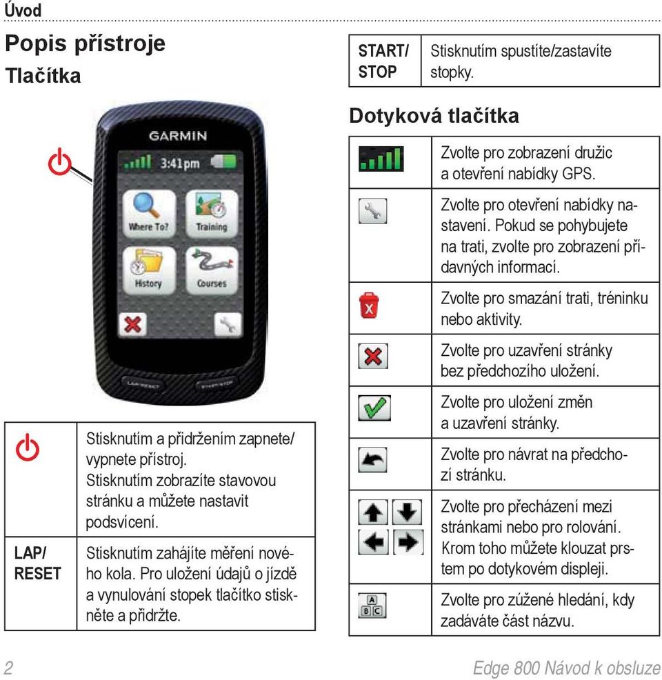 Dotyková tlačítka Zvolte pro zobrazení družic a otevření nabídky GPS. Zvolte pro otevření nabídky nastavení. Pokud se pohybujete na trati, zvolte pro zobrazení přídavných informací.