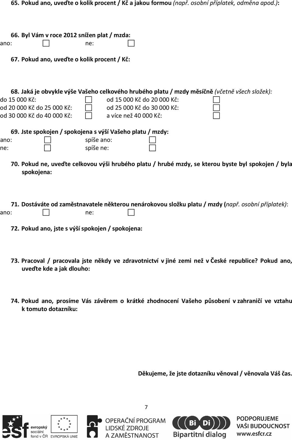 Kč: a více než 40000 Kč: 69. Jste spokojen / spokojena s výší Vašeho platu / mzdy: ano: spíše ano: ne: spíše ne: 70.