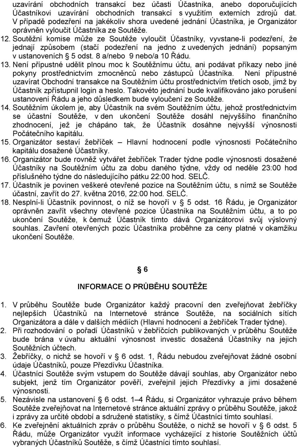 Soutěžní komise může ze Soutěže vyloučit Účastníky, vyvstane-li podezření, že jednají způsobem (stačí podezření na jedno z uvedených jednání) popsaným v ustanoveních 5 odst. 8 a/nebo 9 nebo/a 10 Řádu.