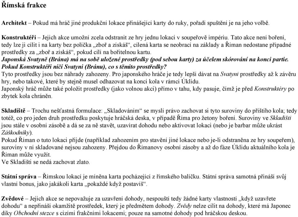 Tato akce není boření, tedy lze ji cílit i na karty bez políčka zboř a získáš, cílená karta se neobrací na základy a Říman nedostane případné prostředky za zboř a získáš, pokud cílí na bořitelnou