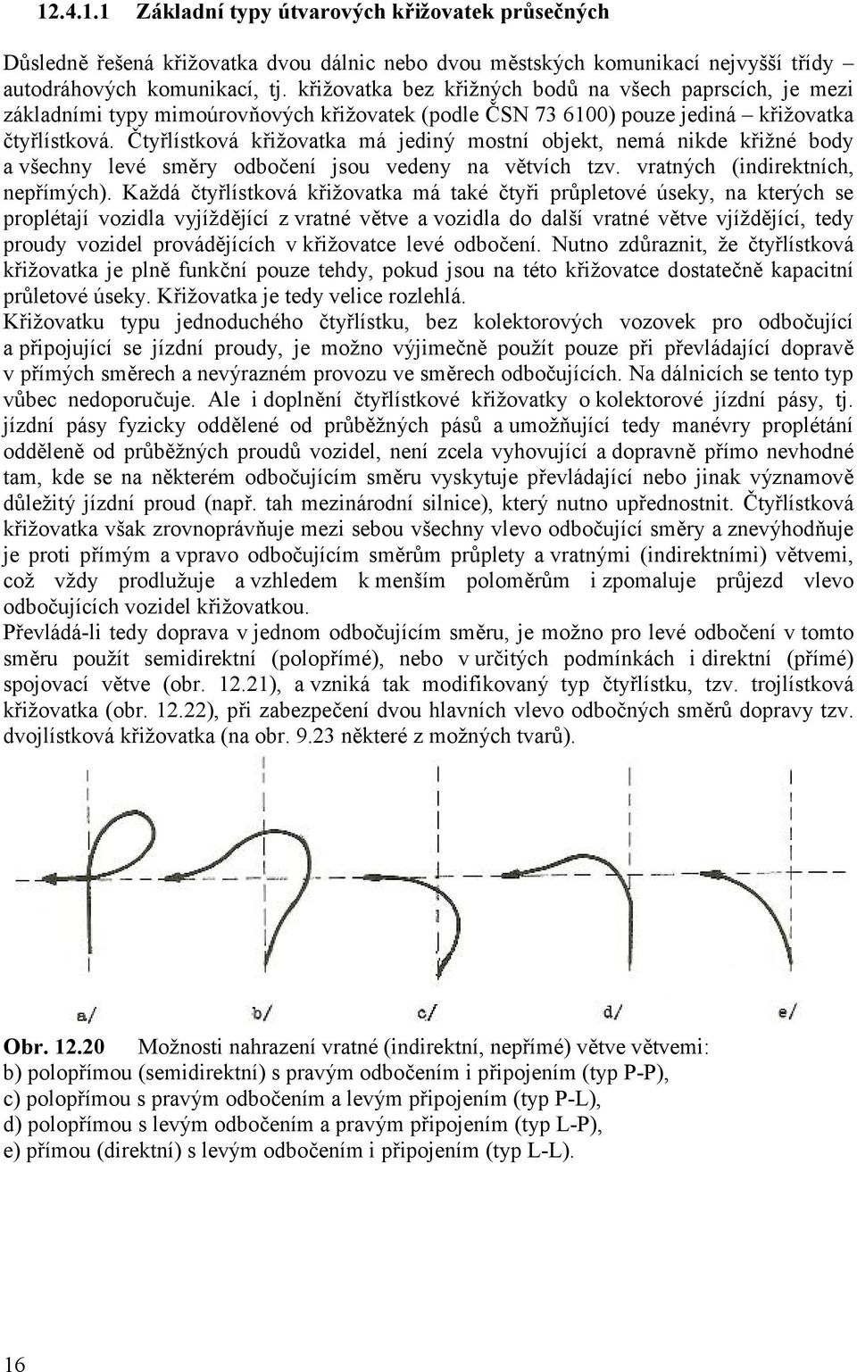 Čtyřlístková křižovatka má jediný mostní objekt, nemá nikde křižné body a všechny levé směry odbočení jsou vedeny na větvích tzv. vratných (indirektních, nepřímých).