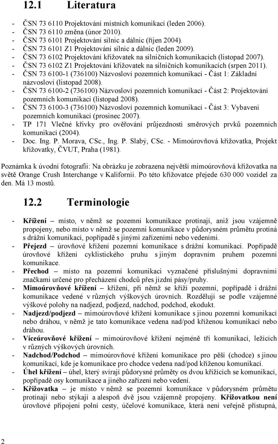 - ČSN 73 6102 Z1 Projektování křižovatek na silničních komunikacích (srpen 2011). - ČSN 73 6100-1 (736100) Názvosloví pozemních komunikací - Část 1: Základní názvosloví (listopad 2008).