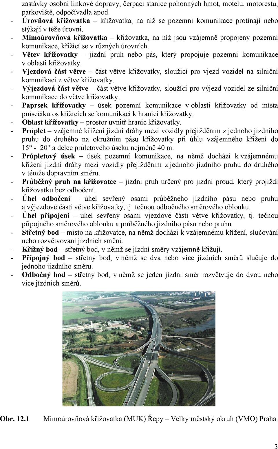 - Mimoúrovňová křižovatka křižovatka, na níž jsou vzájemně propojeny pozemní komunikace, křížící se v různých úrovních.