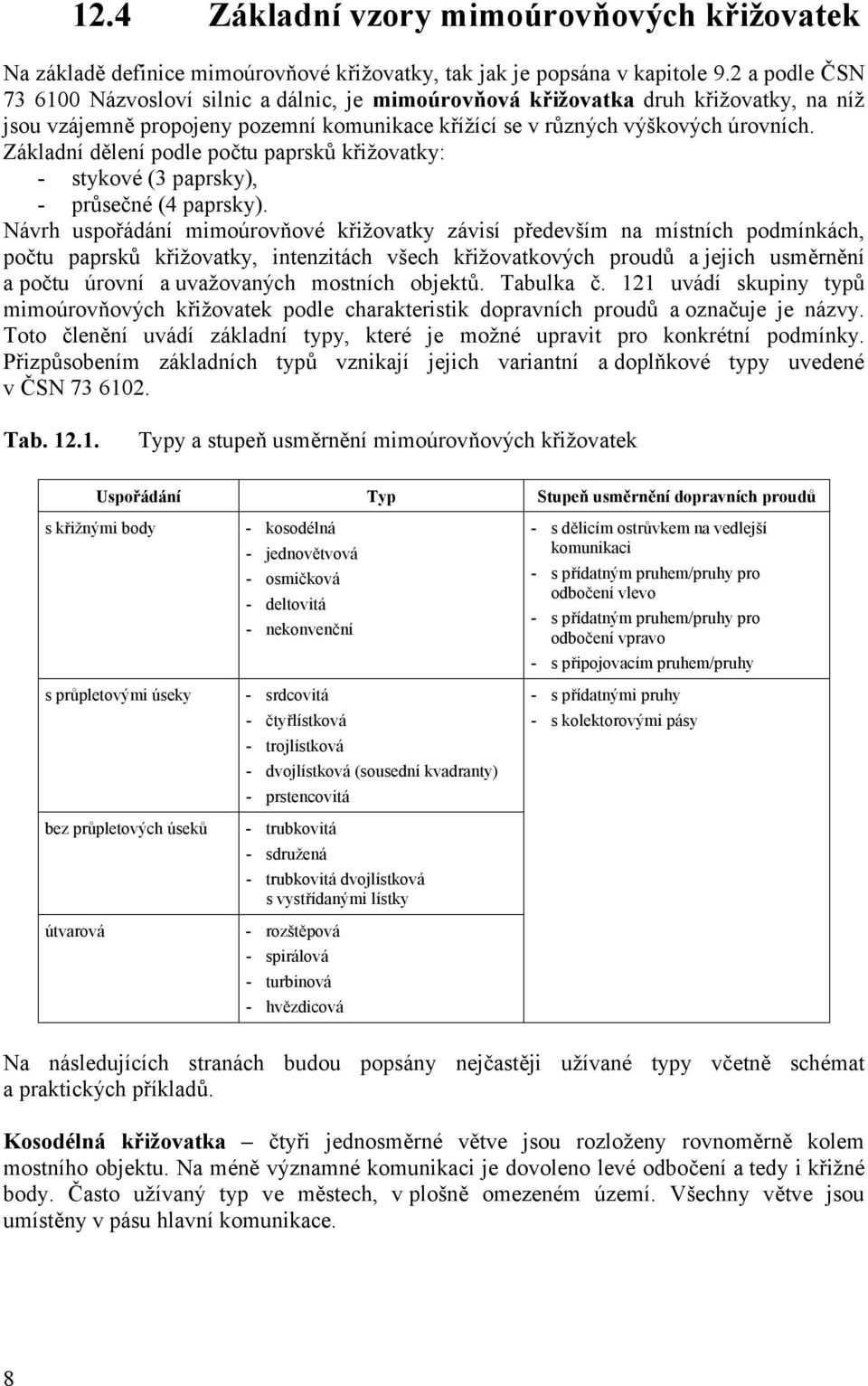 Základní dělení podle počtu paprsků křižovatky: - stykové (3 paprsky), - průsečné (4 paprsky).