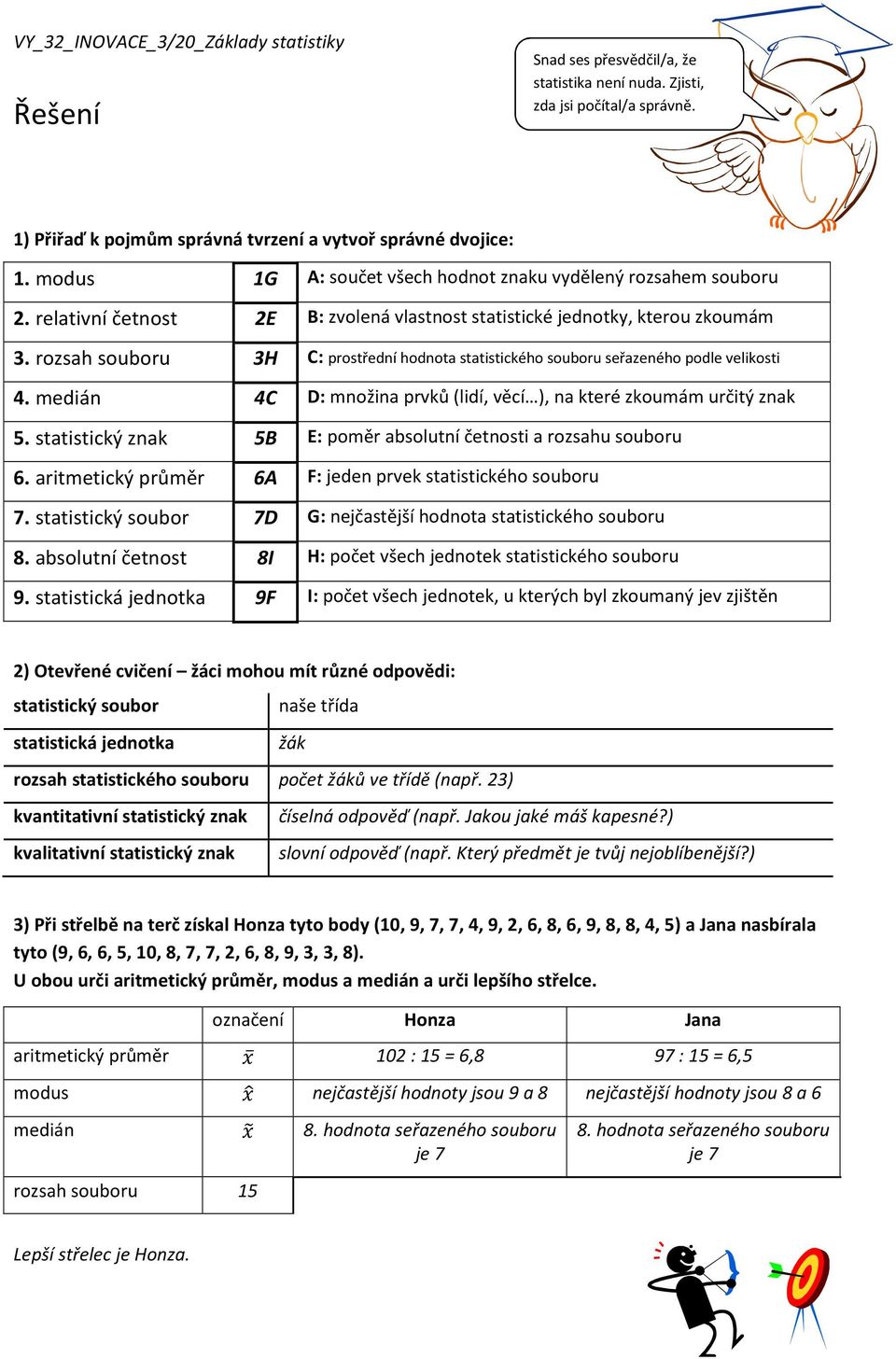 3H C: prostřední hodnota statistického souboru seřazeného podle velikosti 4. medián 4C D: množina prvků (lidí, věcí ), na které zkoumám určitý znak 5.