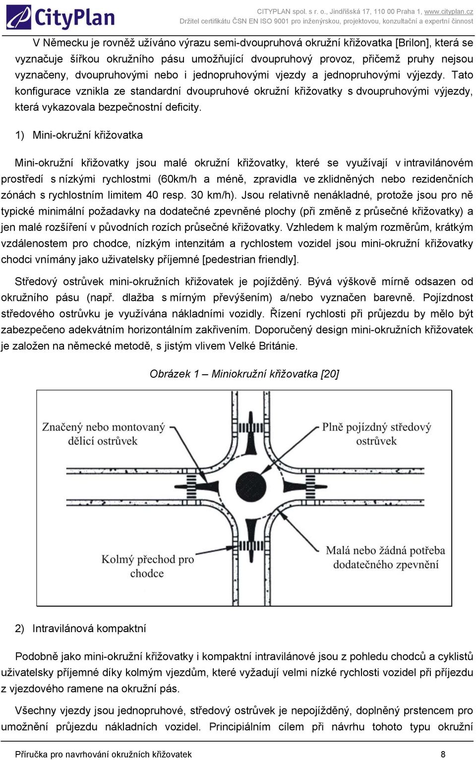 1) Mini-okružní křižovatka Mini-okružní křižovatky jsou malé okružní křižovatky, které se využívají v intravilánovém prostředí s nízkými rychlostmi (60km/h a méně, zpravidla ve zklidněných nebo